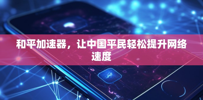 和平加速器，让中国平民轻松提升网络速度