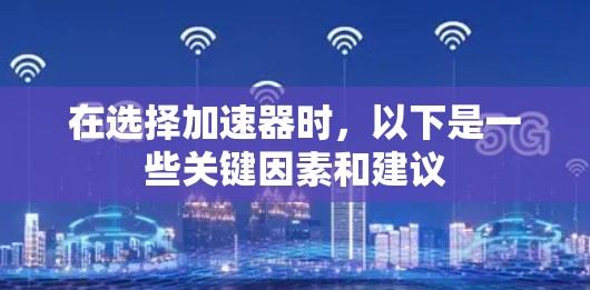 在选择加速器时，以下是一些关键因素和建议
