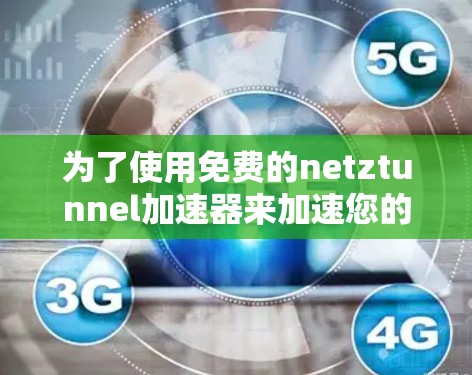 为了使用免费的netztunnel加速器来加速您的手机，您可以按照以下步骤操作