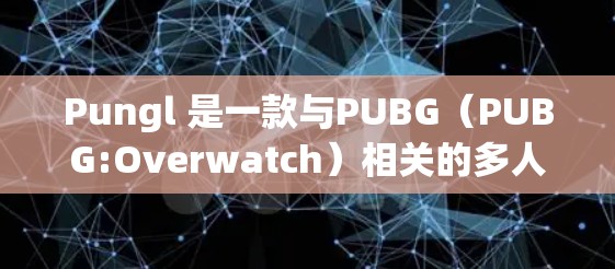 Pungl 是一款与PUBG（PUBG:Overwatch）相关的多人在线游戏。如果你正在寻找 Pungl 的加速器，以下是一些可靠的推荐