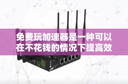 免费玩加速器是一种可以在不花钱的情况下提高效率的工具，通常用于游戏、视频通话、在线活动、学习、健康管理等不同场景。以下是几种常见的免费玩加速器推荐