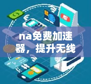na免费加速器，提升无线通信体验的高效解决方案