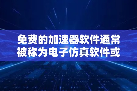 免费的加速器软件通常被称为电子仿真软件或电路设计工具，它们可以帮助你快速验证电路设计、模拟信号波形、进行频谱分析等。以下是一些免费的加速器软件推荐
