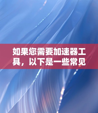 如果您需要加速器工具，以下是一些常见的免费加速器推荐