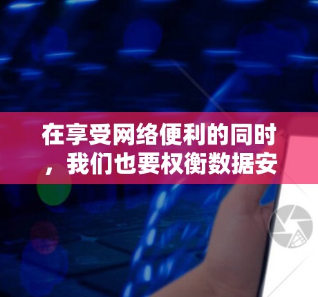 在享受网络便利的同时，我们也要权衡数据安全和网络环境的适应性。以下是关于如何选择和使用境外加速器的建议