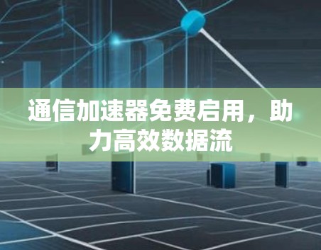通信加速器免费启用，助力高效数据流