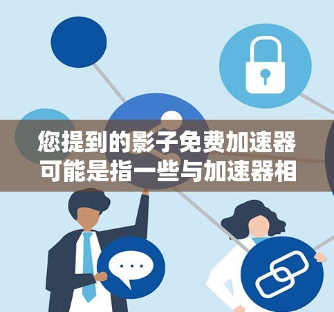 您提到的影子免费加速器可能是指一些与加速器相关的工具或服务。如果指的是加速器，通常指的是一种在手机或电脑上加速下载文件或应用的工具，以提高下载速度。不过，影子作为一个品牌，可能也有其他产品或服务