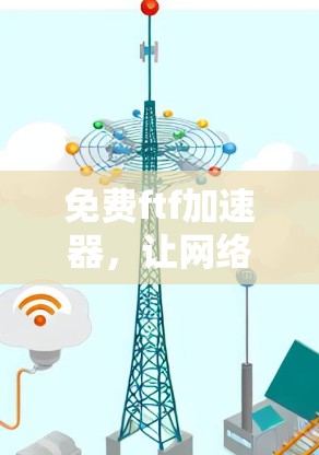 免费ftf加速器，让网络连接更快更轻松