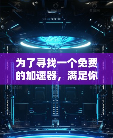 为了寻找一个免费的加速器，满足你的游戏和视频流加速需求，以下是一些综合考虑的因素和推荐工具