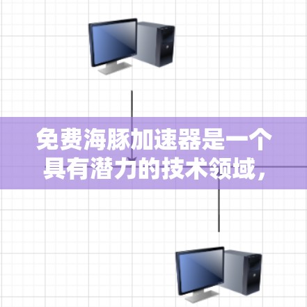 免费海豚加速器是一个具有潜力的技术领域，尤其是在深海生物研究中的应用。以下是对该主题的详细分析