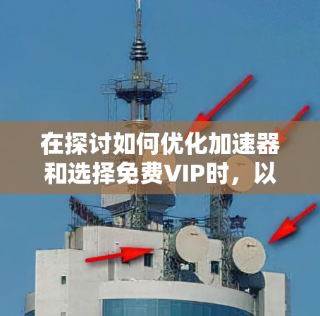 在探讨如何优化加速器和选择免费VIP时，以下是一些详细的信息和建议