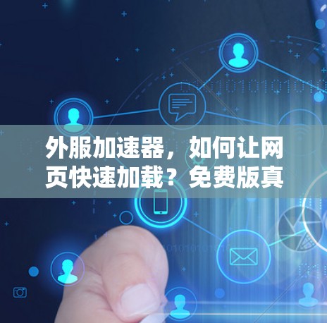 外服加速器，如何让网页快速加载？免费版真的存在吗？