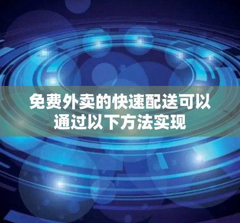 免费外卖的快速配送可以通过以下方法实现