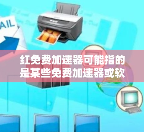 红免费加速器可能指的是某些免费加速器或软件，但需要具体了解您的需求或使用场景才能提供更准确的答案。以下是一些常见的加速器类型和注意事项