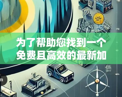 为了帮助您找到一个免费且高效的最新加速器，以下是一些推荐的选项，它们都旨在提升您的系统性能
