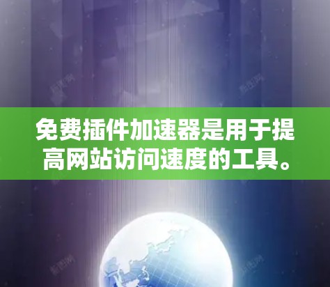 免费插件加速器是用于提高网站访问速度的工具。以下是几种常用的免费插件加速器推荐