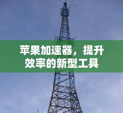 苹果加速器，提升效率的新型工具