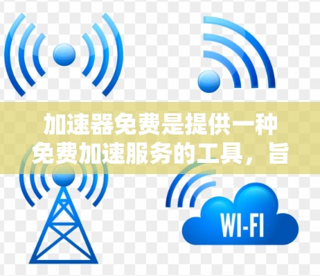 加速器免费是提供一种免费加速服务的工具，旨在帮助用户更快完成任务或获取信息。以下是对这一概念的详细分析和总结