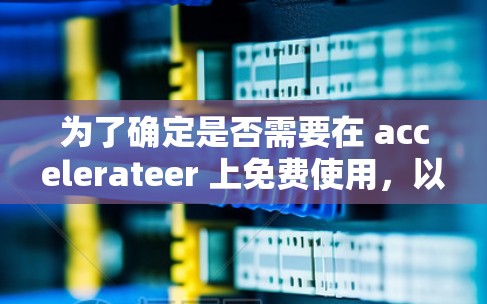 为了确定是否需要在 accelerateer 上免费使用，以下是一个清晰的步骤指南