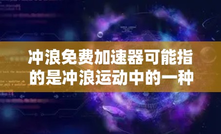冲浪免费加速器可能指的是冲浪运动中的一种加速训练工具或设备，帮助用户提升冲浪速度和准确性。冲浪是一项需要长期努力和坚持的运动，加速器通常用于提高冲浪训练的效果和速度