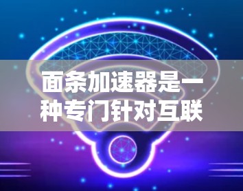 面条加速器是一种专门针对互联网数据传输的软件，用于提升数据传输速度。如果你正在寻找一种免费的面条加速器，以下是一些推荐和使用方法