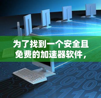 为了找到一个安全且免费的加速器软件，以下是详细的步骤指南