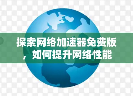 探索网络加速器免费版，如何提升网络性能