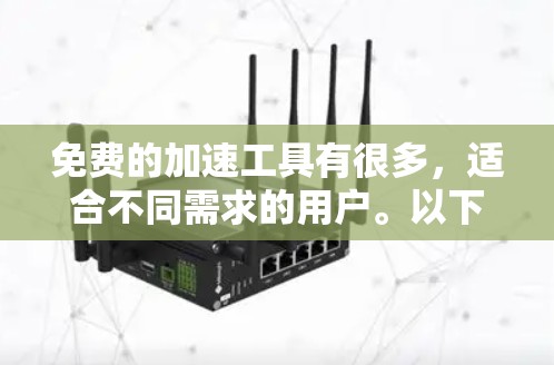 免费的加速工具有很多，适合不同需求的用户。以下是一些常见的免费加速工具