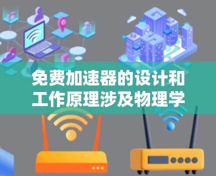 免费加速器的设计和工作原理涉及物理学中的相对论和动力学原理。以下是对其工作原理的详细分析