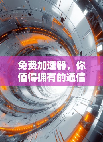 免费加速器，你值得拥有的通信工具