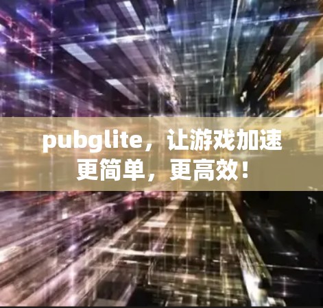 pubglite，让游戏加速更简单，更高效！