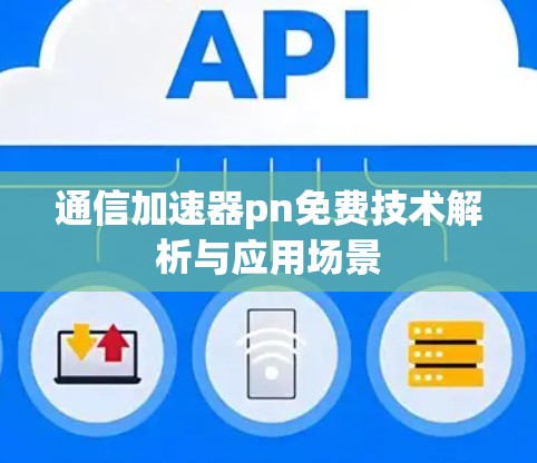 通信加速器pn免费技术解析与应用场景