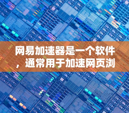网易加速器是一个软件，通常用于加速网页浏览和下载，以提高网络速度。如果你正在寻找一种免费的加速工具，可以参考以下几点建议