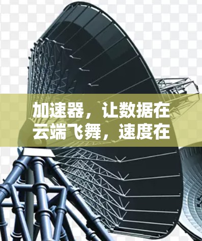 加速器,让数据在云端飞舞,速度在瞬间提升 加速器,让数据在云端飞舞,速度在瞬间提升