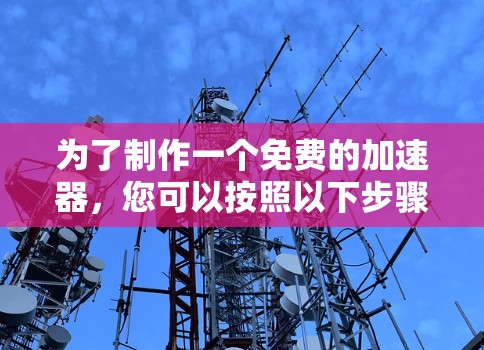 为了制作一个免费的加速器，您可以按照以下步骤进行