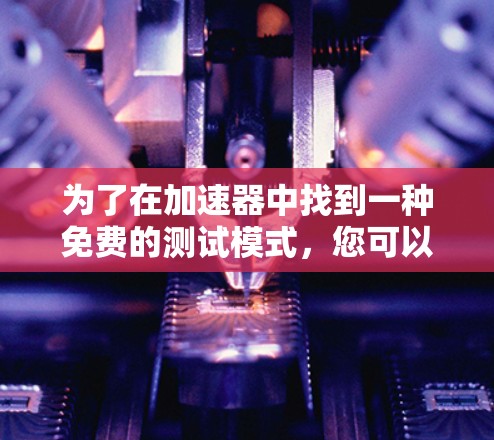 为了在加速器中找到一种免费的测试模式，您可以按照以下步骤进行