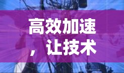 高效加速，让技术突破无误