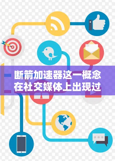断箭加速器这一概念在社交媒体上出现过，但目前没有确凿的证据表明它是一个有效的工具或存在。以下是对该概念的详细分析和结论