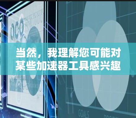 当然，我理解您可能对某些加速器工具感兴趣，特别是想要提升游戏性能的用户。以下是关于免费加速器的详细介绍，包括一些推荐工具