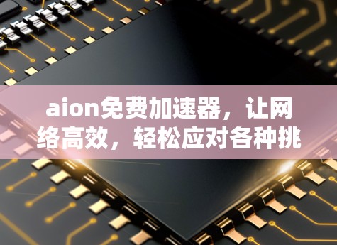 aion免费加速器，让网络高效，轻松应对各种挑战