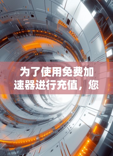 为了使用免费加速器进行充值，您可以按照以下步骤操作