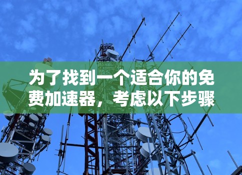 为了找到一个适合你的免费加速器，考虑以下步骤和建议