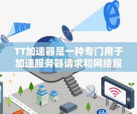 TT加速器是一种专门用于加速服务器请求和网络服务的工具，能够帮助用户提升网络性能。以下是对TT加速器的详细分析和建议