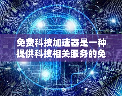 免费科技加速器是一种提供科技相关服务的免费工具或平台，通常用户可以免费访问其功能和资源。以下是对这类服务的详细介绍