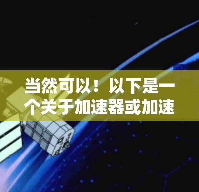 当然可以！以下是一个关于加速器或加速器软件的通用建议，帮助您在暑假期间高效使用加速器