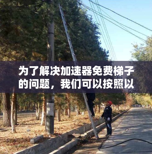 为了解决加速器免费梯子的问题，我们可以按照以下步骤进行