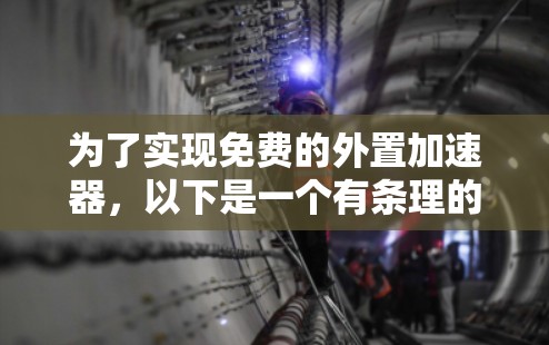 为了实现免费的外置加速器，以下是一个有条理的步骤指南，帮助您选择和使用合适的工具