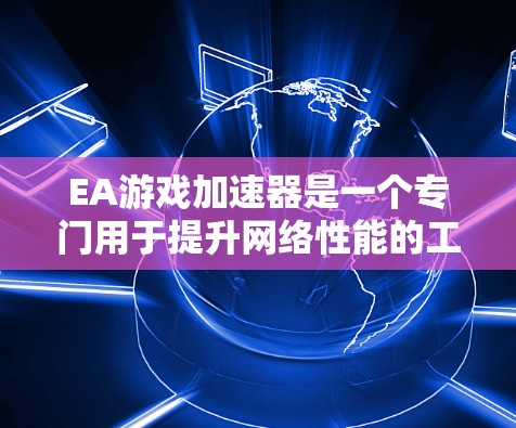 EA游戏加速器是一个专门用于提升网络性能的工具，通常支持多种游戏加速。如果你寻找免费的EA游戏加速器，以下是一些推荐软件