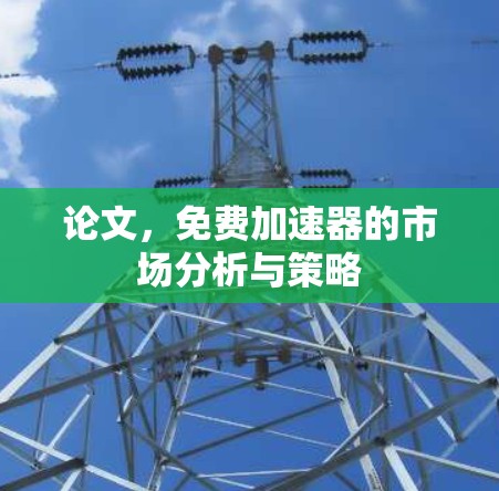 论文，免费加速器的市场分析与策略
