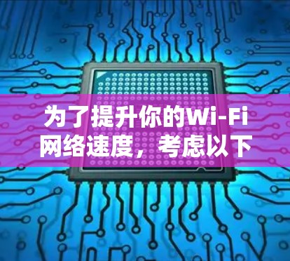 为了提升你的Wi-Fi网络速度，考虑以下步骤和策略